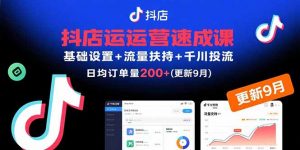抖店运营速成课,基础设置+流量扶持+千川投流,30天日均订单200+(更新9月-圆梦资源站