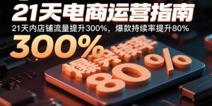 21天电商运营指南:21天内店铺流量提升300%,爆款持续率提升80%-圆梦资源站