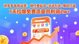 拼多多电商运营:微付费起店+活动引流+爆款打造 7天拉爆免费流量月利润2w+-圆梦资源站