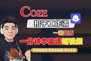 COZE扣子工作流一键生成一分钟学英语短视频,保姆级教程-智能体搭建-项目实操-圆梦资源站