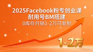 2025Facebook粉专创业课,耐用号BM搭建,0库存月销1-2万可复制-圆梦资源站