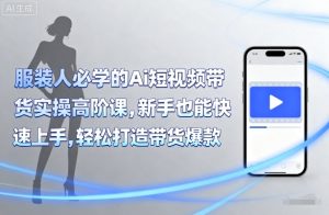 服装人必学的Ai短视频带货实操高阶课,新手也能快速上手,轻松打造带货爆款-圆梦资源站