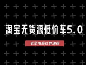 淘宝无货源价车5.0,2025最新VIP淘宝无货源课程,1688代发,蓝海选品,零成本创业首选(更新)-圆梦资源站