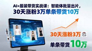 AI+服装带货实战课:智能体批量出片,30天涨粉3万单条带货10万-圆梦资源站