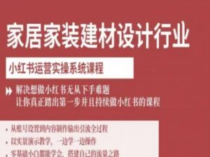 家居家装建材设计行业小红书运营实操系统课程,解决想做小红书无从下手难题让你真正踏出第一步-圆梦资源站
