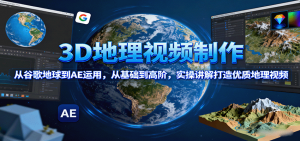 3D地理视频制作,从谷歌地球到AE运用,从基础到高阶,实操讲解打造优质地理视频-圆梦资源站