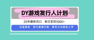 DY游戏发行人计划,25年最新风口,单日变现1000+-圆梦资源站