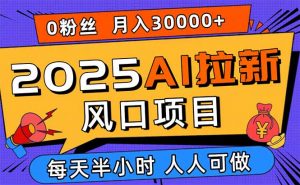 2025AI拉新风口项目,0粉0基础月入30000+新手小白轻松学会-圆梦资源站