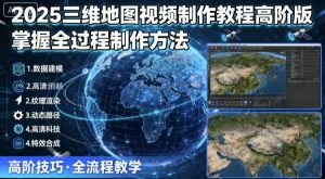 2025三维地图视频制作教程高阶版,掌握全过程制作方法-圆梦资源站
