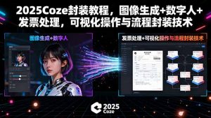 2025Coze封装教程,图像生成+数字人+发票处理,可视化操作与流程封装技术-圆梦资源站