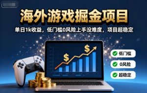 海外游戏掘金项目:单日1k收益,低门槛0风险上手没难度,项目超稳定【揭秘】-圆梦资源站