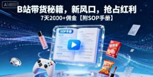B站带货秘籍,新风口,抢占红利,7天2k+佣金【附SOP手册】-圆梦资源站