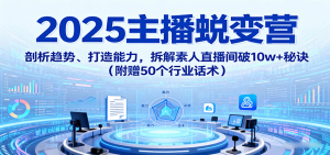 2025主播蜕变营:剖析趋势、打造能力,拆解素人直播间破10w+秘诀(附赠50个行业话术)-圆梦资源站