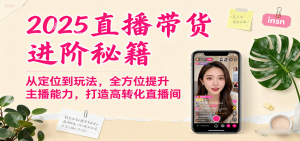 2025直播带货进阶秘籍,从定位到玩法,全方位提升主播能力,打造高转化直播间-圆梦资源站