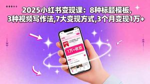 2025小红书变现课:8种标题模板,3种视频写作法,7大变现方式,3个月变现1万+-圆梦资源站