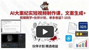 AI大案纪实短视频制作课,文案生成+剪辑教学+伙伴计划,单条收益7-10元-圆梦资源站