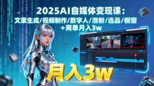 2025AI自媒体变现课:文案生成/视频制作/数字人/涨粉/选品/橱窗+商单月入3w-圆梦资源站