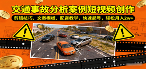 交通事故分析案例短视频创作,剪辑技巧、文案模板、配音教学,快速起号,轻松月入2w+-圆梦资源站