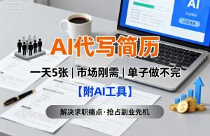 AI代写简历,一天5张,今年找工作难,市场刚需,单子做不完【附AI工具】-圆梦资源站