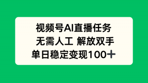 视频号AI直播任务,无需人工,解放双手,当天变现100+-圆梦资源站