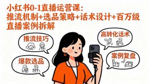 小红书0-1直播运营课:推流机制+选品策略+话术设计+百万级直播案例拆解-圆梦资源站
