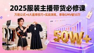 2025服装主播带货必修课,万能公式+6大逼单技巧+实战演练,单场GMV破50万-圆梦资源站