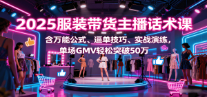 2025服装带货主播话术课,含万能公式、逼单技巧、实战演练,单场GMV轻松突破50万-圆梦资源站