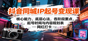 抖音同城IP起号变现课:核心能力、底层心法,各阶段要点,起号时间与内容规划表-圆梦资源站