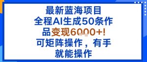 最新蓝海项目:全程AI生成50条作品变现6k+,可矩阵操作,有手就能操作-圆梦资源站
