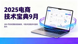2025电商技术宝典9月:200+节实时更新实操案例,可技术变现亦可自用放大-圆梦资源站