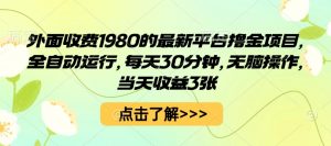 外面收费1980的最新平台撸金项目,全自动运行,每天30分钟,无脑操作,当天收益3张【揭秘】-圆梦资源站