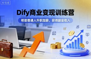 Dify商业变现训练营,帮助普通人升职加薪,获得副业收入-圆梦资源站