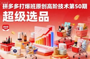 拼多多打爆班原创高阶技术第50期,超级选品-圆梦资源站