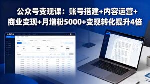 公众号变现课:账号搭建+内容运营+商业变现+月增粉5000+变现转化提升4倍-圆梦资源站