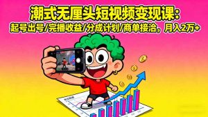 潮式无厘头短视频变现课:起号出号/完播收益/分成计划/商单接洽,月入2万+-圆梦资源站