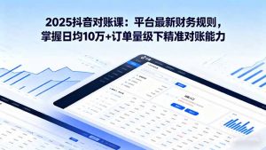 2025抖音 对账课:平台最新财务规则 掌握日均10万+订单量级下精准对账能力-圆梦资源站