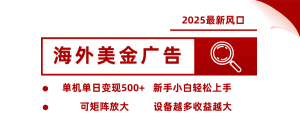 2025最新风口 海外美金广告 单机单日变现500+ 可矩阵放大 设备越多收…-圆梦资源站