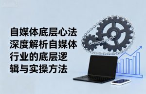 自媒体底层心法,深度解析自媒体行业的底层逻辑与实操方法-圆梦资源站