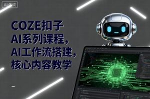 COZE扣子AI系列课程,AI工作流搭建,核心内容教学-圆梦资源站