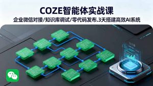 COZE智能体实战课 企业微信对接/知识库调试/零代码发布.3天搭建高效AI系统-圆梦资源站
