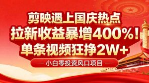国庆流量风口!剪映小白吃红利:0基础几分钟一条,拉新收益暴涨400%,…-圆梦资源站