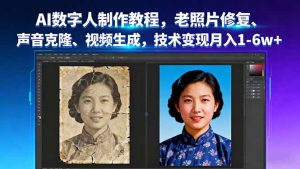 AI数字人制作教程,老照片修复、声音克隆、视频生成,技术变现月入1-6w+-圆梦资源站