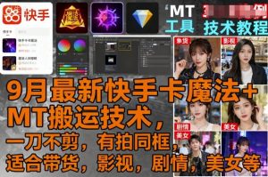 9月最新快手卡魔法+MT搬运技术,一刀不剪,有拍同框,适合带货,影视,剧情,美女等-圆梦资源站