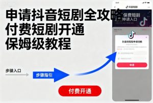 申请抖音短剧全攻略付费短剧开通,保姆级教程-圆梦资源站