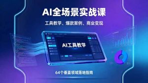 AI全场景实战课,工具教学、爆款案例、商业变现,64个垂直领域落地指南-圆梦资源站