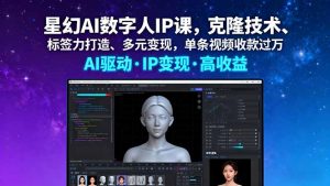 星幻AI数字人IP课,克隆技术、标签力打造、多元变现,单条视频收款过万-圆梦资源站