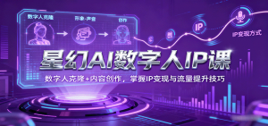星幻AI数字人IP课,数字人克隆+内容创作,掌握IP变现与流量提升技巧-圆梦资源站