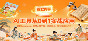 AI工具实战应用,零基础使用DeepSeek、即梦AI等打造育儿、国学等可变现的爆款作品-圆梦资源站