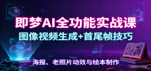 即梦AI全功能实战课:图像视频生成+首尾帧技巧,海报、老照片动效与绘本制作-圆梦资源站