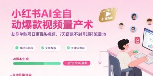 小红书AI全自动爆款视频量产术,助你单账号日更百条视频,7天搭建不封号矩阵流量池(更新9月)-圆梦资源站
